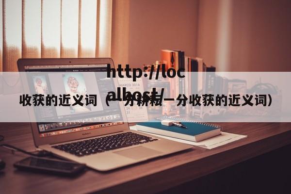 收获的近义词（一分耕耘一分收获的近义词）