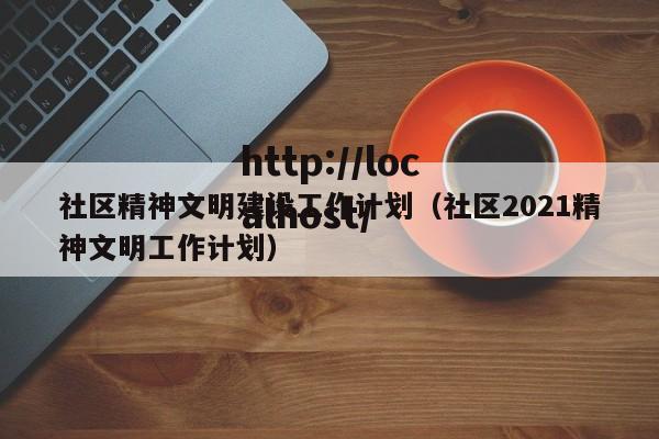 社区精神文明建设工作计划（社区2021精神文明工作计划）