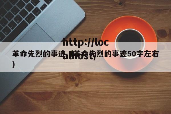 革命先烈的事迹（革命先烈的事迹50字左右）